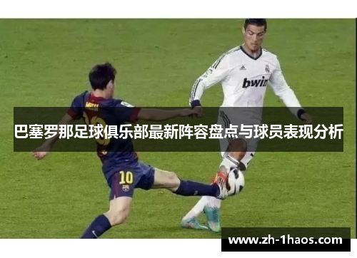 巴塞罗那足球俱乐部最新阵容盘点与球员表现分析