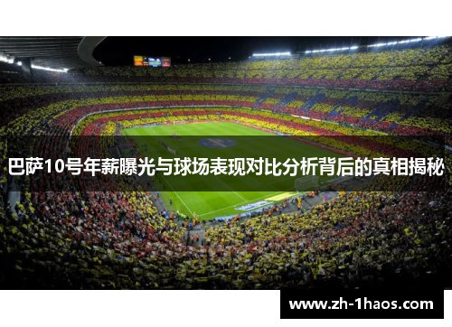 巴萨10号年薪曝光与球场表现对比分析背后的真相揭秘
