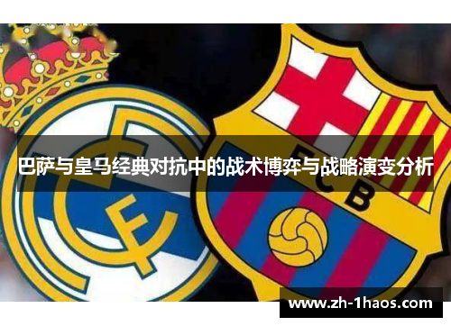 巴萨与皇马经典对抗中的战术博弈与战略演变分析