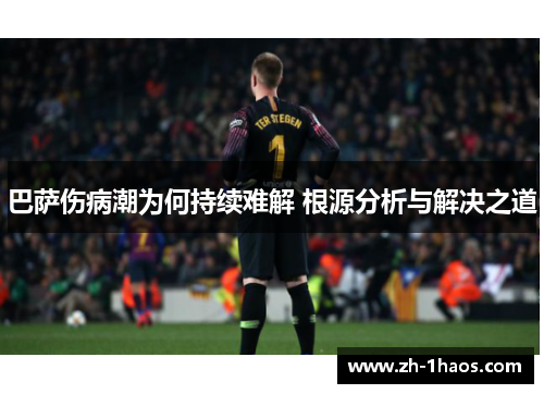 巴萨伤病潮为何持续难解 根源分析与解决之道