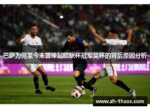 巴萨为何至今未曾捧起欧联杯冠军奖杯的背后原因分析