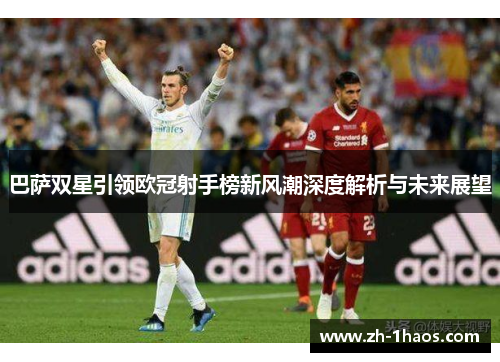 巴萨双星引领欧冠射手榜新风潮深度解析与未来展望