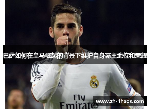 巴萨如何在皇马崛起的背景下维护自身霸主地位和荣耀