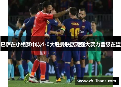 巴萨在小组赛中以4-0大胜曼联展现强大实力晋级在望