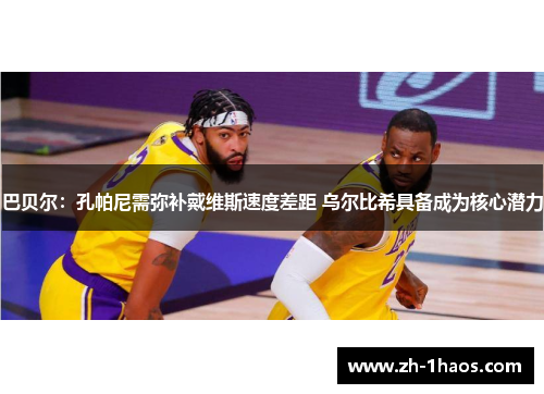 巴贝尔：孔帕尼需弥补戴维斯速度差距 乌尔比希具备成为核心潜力