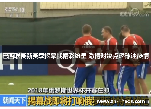 巴西联赛新赛季揭幕战精彩纷呈 激情对决点燃球迷热情