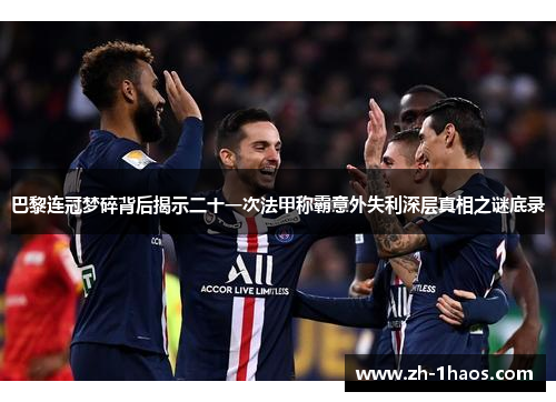 巴黎连冠梦碎背后揭示二十一次法甲称霸意外失利深层真相之谜底录