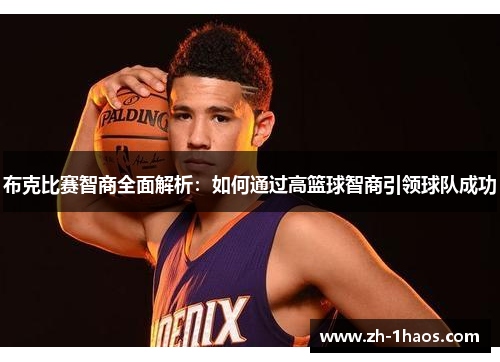 布克比赛智商全面解析：如何通过高篮球智商引领球队成功