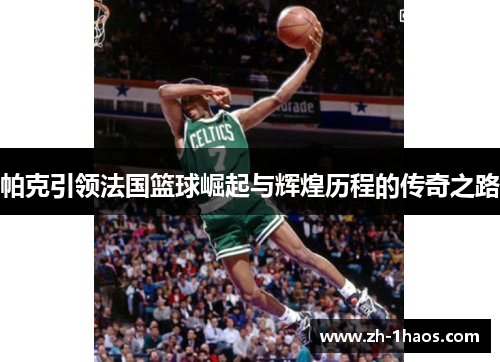 帕克引领法国篮球崛起与辉煌历程的传奇之路