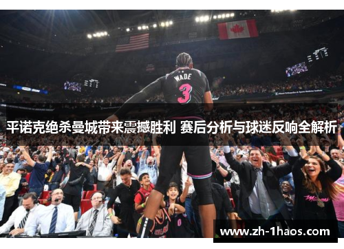 平诺克绝杀曼城带来震撼胜利 赛后分析与球迷反响全解析 平诺克绝杀曼城带来震撼胜利 赛后分析与球迷反响全解析