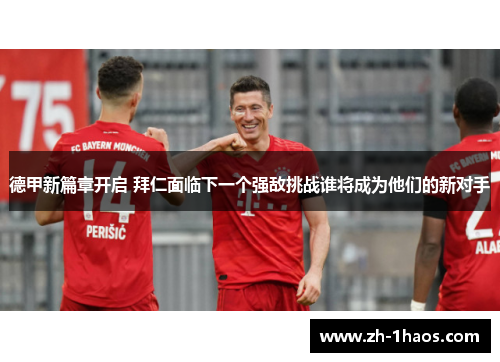 德甲新篇章开启 拜仁面临下一个强敌挑战谁将成为他们的新对手