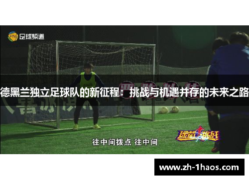 德黑兰独立足球队的新征程:挑战与机遇并存的未来之路 德黑兰独立足球队的新征程:挑战与机遇并存的未来之路