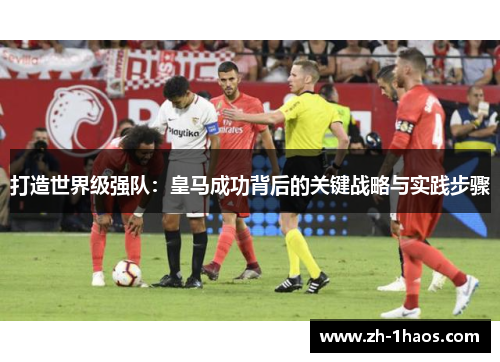 打造世界级强队：皇马成功背后的关键战略与实践步骤