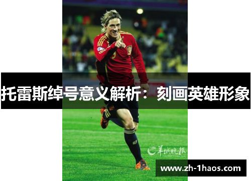 托雷斯绰号意义解析:刻画英雄形象 托雷斯绰号意义解析:刻画英雄形象
