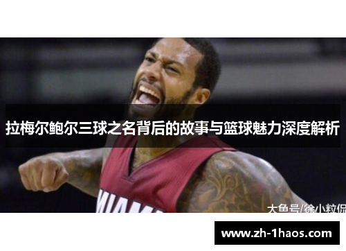 拉梅尔鲍尔三球之名背后的故事与篮球魅力深度解析